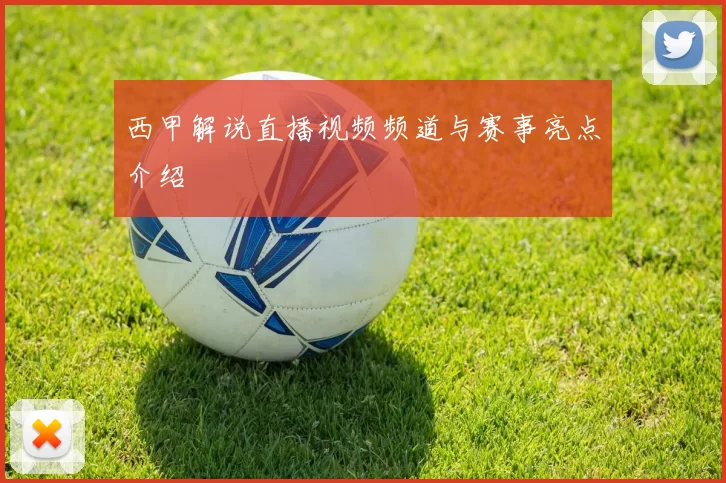 西甲解说直播视频频道与赛事亮点介绍