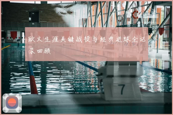 欧文生涯关键战役与经典进球全记录回顾