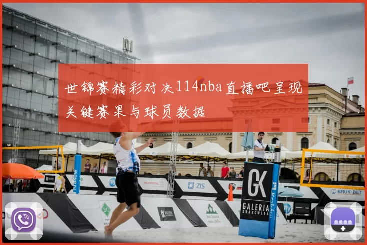世锦赛精彩对决114nba直播吧呈现关键赛果与球员数据
