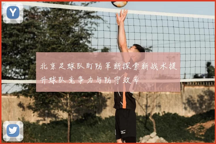 北京足球队盯防革新探索新战术提升球队竞争力与防守效率
