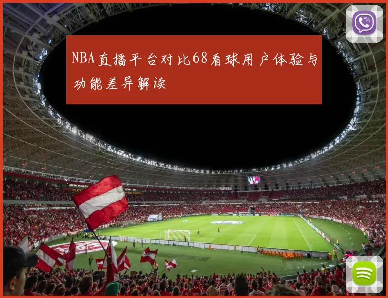NBA直播平台对比68看球用户体验与功能差异解读