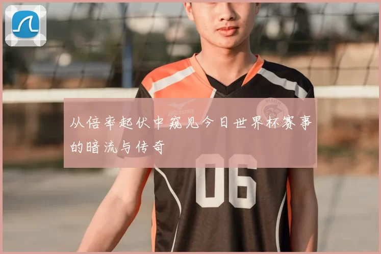 从倍率起伏中窥见今日世界杯赛事的暗流与传奇