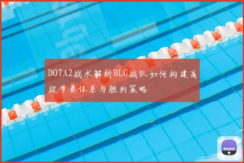 DOTA2战术解析BLG战队如何构建高效节奏体系与胜利策略