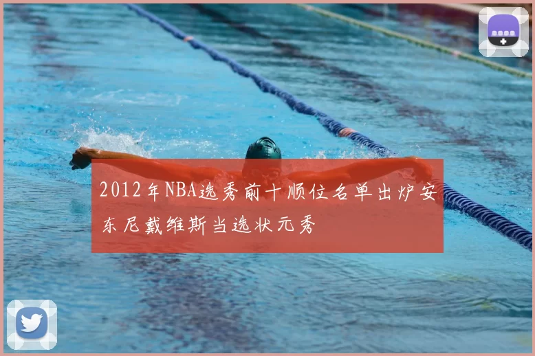 2012年NBA选秀前十顺位名单出炉安东尼戴维斯当选状元秀