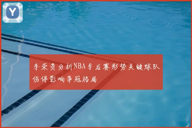 李荣贵分析NBA季后赛形势关键球队伤停影响争冠格局