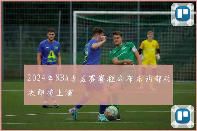 2024年NBA季后赛赛程公布东西部对决即将上演
