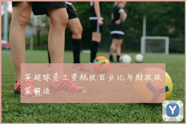 英超球员工资税收百分比与财政政策解读