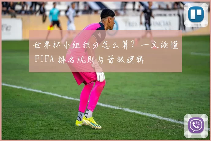 世界杯小组积分怎么算？一文读懂 FIFA 排名规则与晋级逻辑