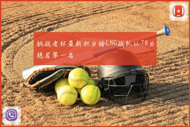 挑战者杯最新积分榜LNG战队以78分稳居第一名