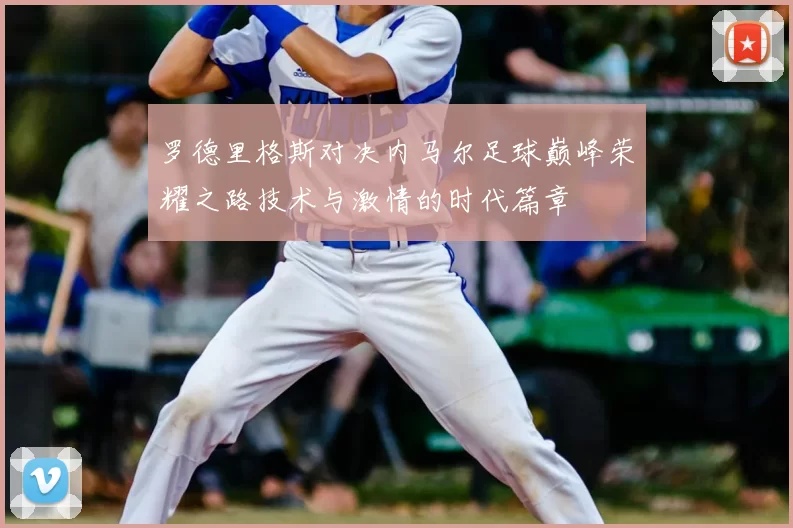 罗德里格斯对决内马尔足球巅峰荣耀之路技术与激情的时代篇章