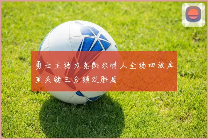 勇士主场力克凯尔特人全场回放库里关键三分锁定胜局