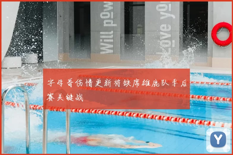 字母哥伤情更新将缺席雄鹿队季后赛关键战