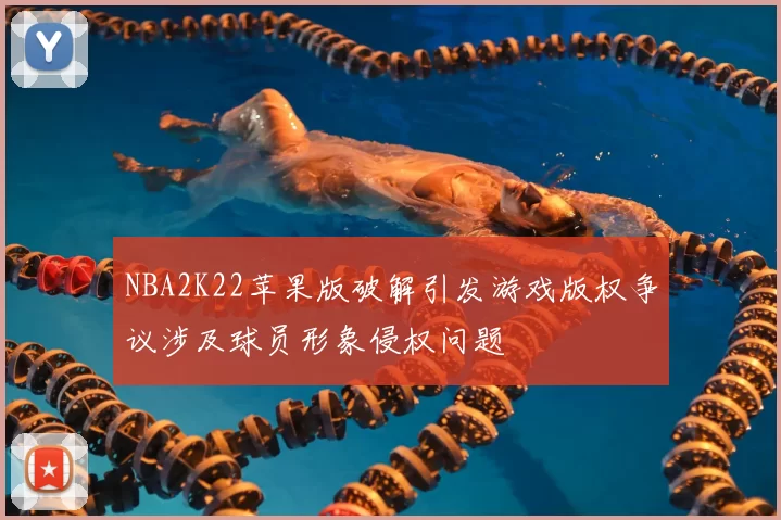 NBA2K22苹果版破解引发游戏版权争议涉及球员形象侵权问题