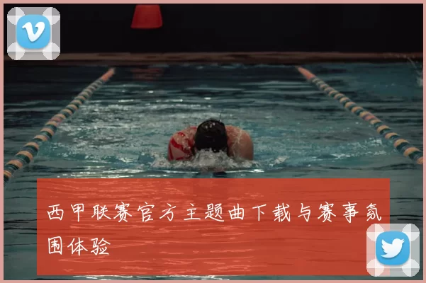 西甲联赛官方主题曲下载与赛事氛围体验