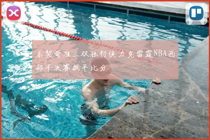 东契奇准三双独行侠力克雷霆NBA西部半决赛扳平比分