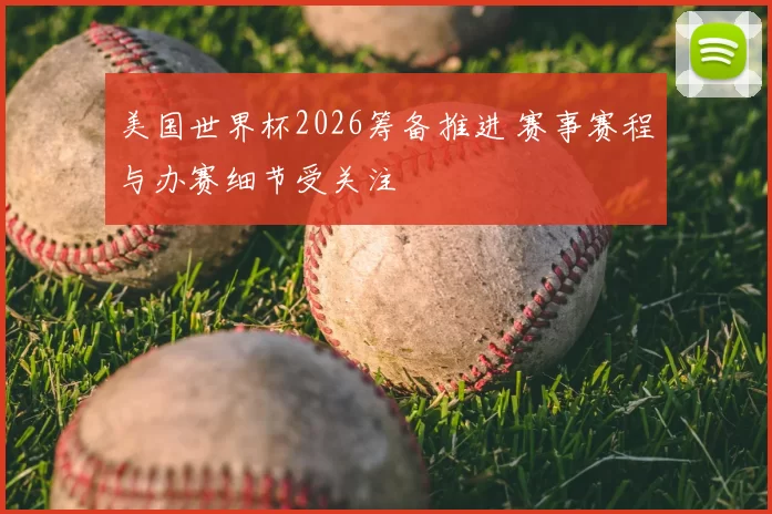 美国世界杯2026筹备推进 赛事赛程与办赛细节受关注