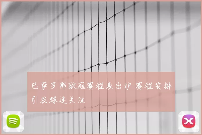 巴萨罗那欧冠赛程表出炉 赛程安排引发球迷关注
