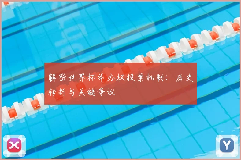 解密世界杯举办权投票机制：历史转折与关键争议