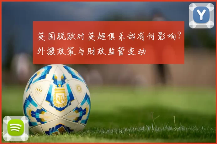 英国脱欧对英超俱乐部有何影响?外援政策与财政监管变动