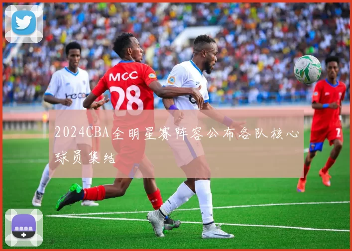 2024CBA全明星赛阵容公布各队核心球员集结
