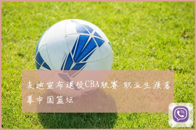 麦迪宣布退役CBA联赛 职业生涯落幕中国篮坛