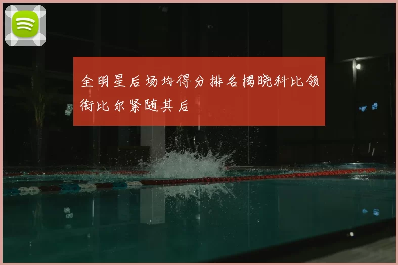 全明星后场均得分排名揭晓科比领衔比尔紧随其后