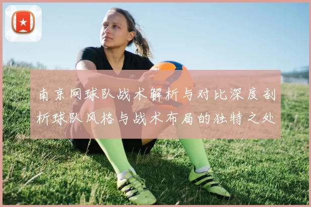南京网球队战术解析与对比深度剖析球队风格与战术布局的独特之处