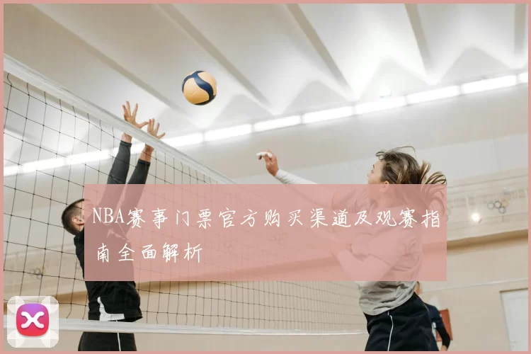 NBA赛事门票官方购买渠道及观赛指南全面解析