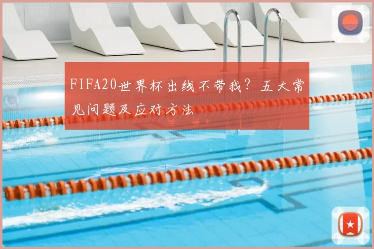 FIFA20世界杯出线不带我？五大常见问题及应对方法