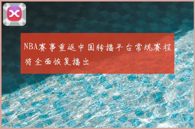 NBA赛事重返中国转播平台常规赛程将全面恢复播出