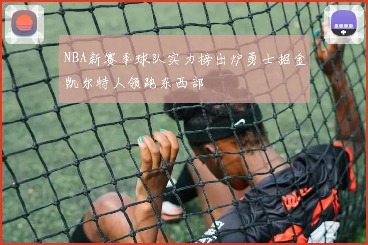 NBA新赛季球队实力榜出炉勇士掘金凯尔特人领跑东西部