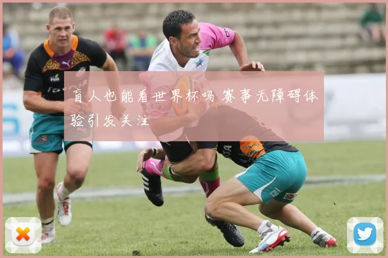盲人也能看世界杯吗 赛事无障碍体验引发关注