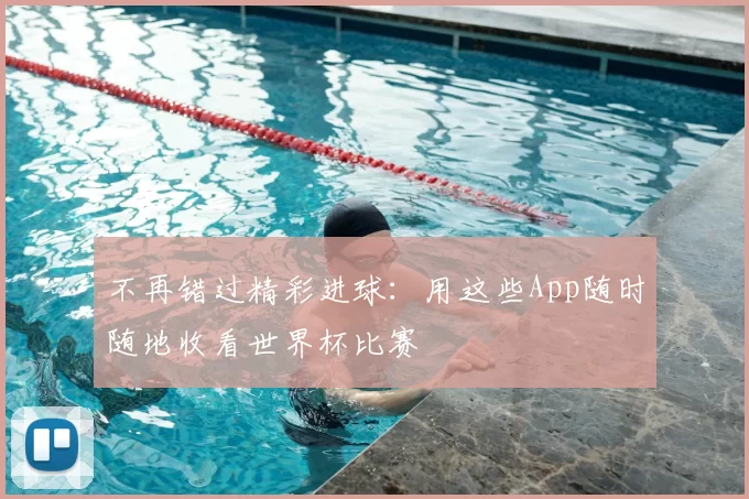 不再错过精彩进球:用这些App随时随地收看世界杯比赛
