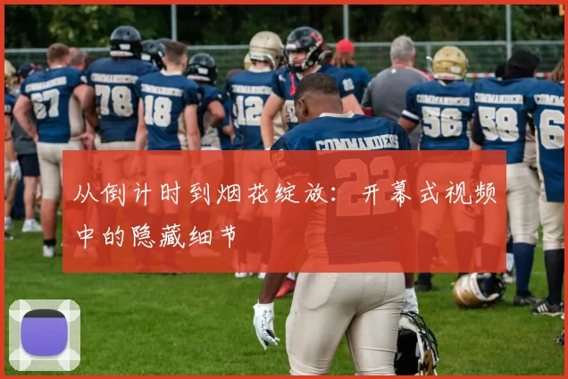 从倒计时到烟花绽放：开幕式视频中的隐藏细节