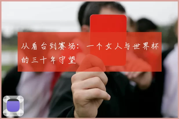 从看台到赛场：一个女人与世界杯的三十年守望