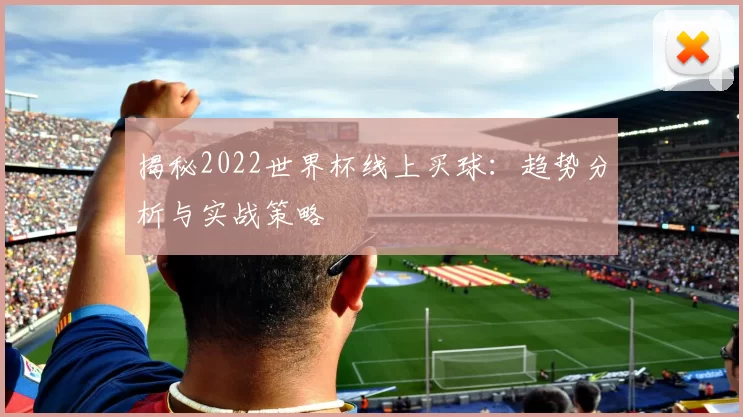 揭秘2022世界杯线上买球：趋势分析与实战策略