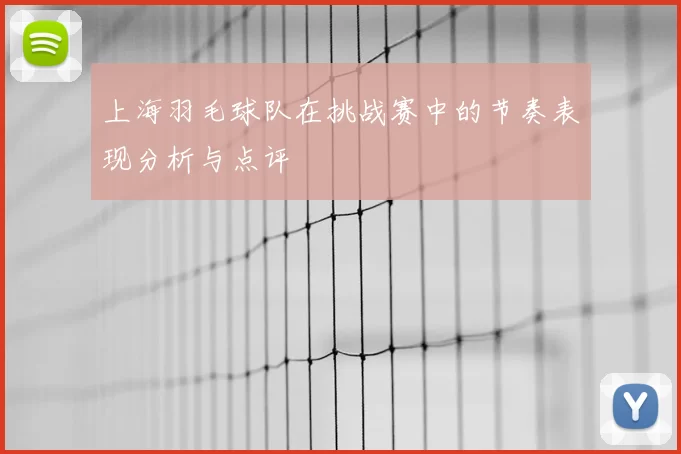 上海羽毛球队在挑战赛中的节奏表现分析与点评