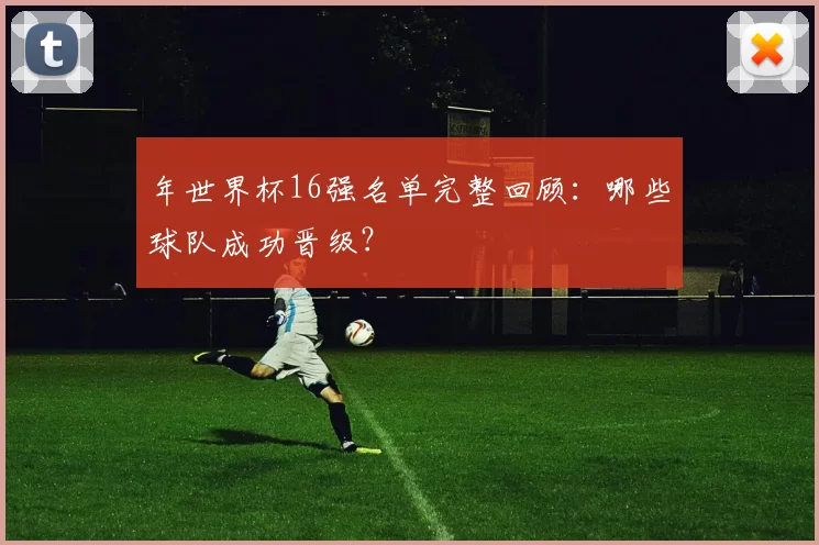 年世界杯16强名单完整回顾：哪些球队成功晋级？