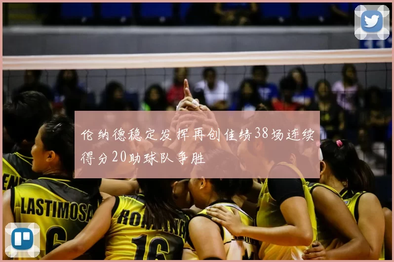 伦纳德稳定发挥再创佳绩38场连续得分20助球队争胜