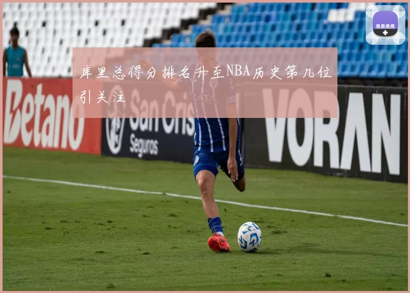 库里总得分排名升至NBA历史第几位引关注