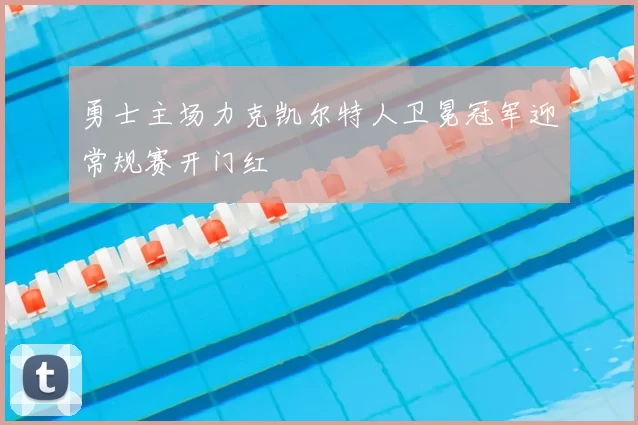 勇士主场力克凯尔特人卫冕冠军迎常规赛开门红