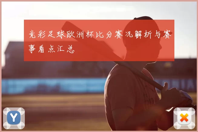 竞彩足球欧洲杯比分赛况解析与赛事看点汇总