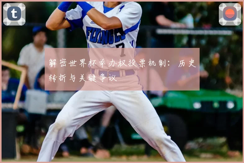 解密世界杯举办权投票机制：历史转折与关键争议