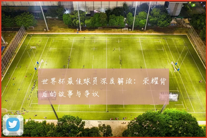 世界杯最佳球员深度解读：荣耀背后的故事与争议