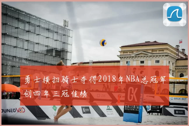 勇士横扫骑士夺得2018年NBA总冠军创四年三冠佳绩