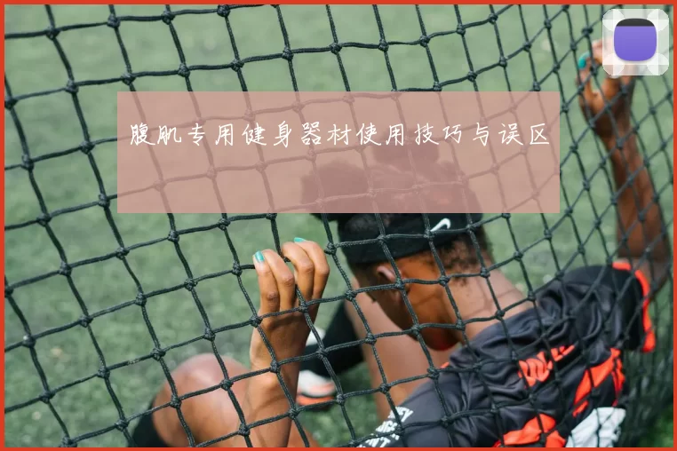 腹肌专用健身器材使用技巧与误区