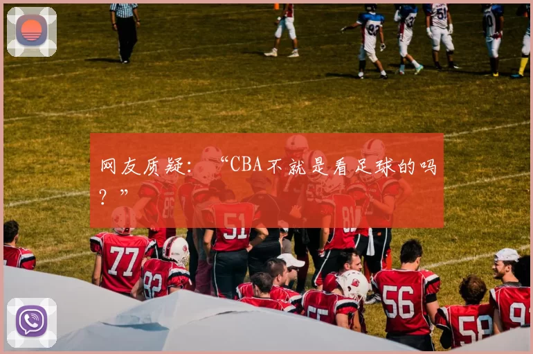 网友质疑:“CBA不就是看足球的吗?”