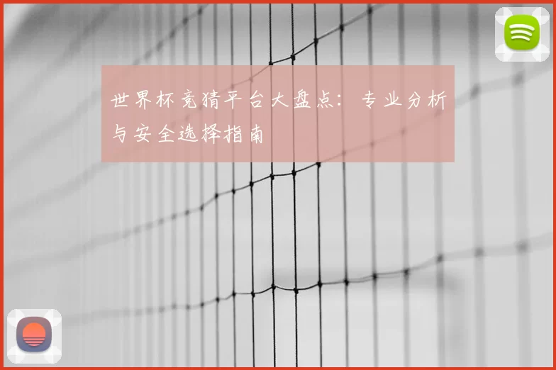 世界杯竞猜平台大盘点：专业分析与安全选择指南