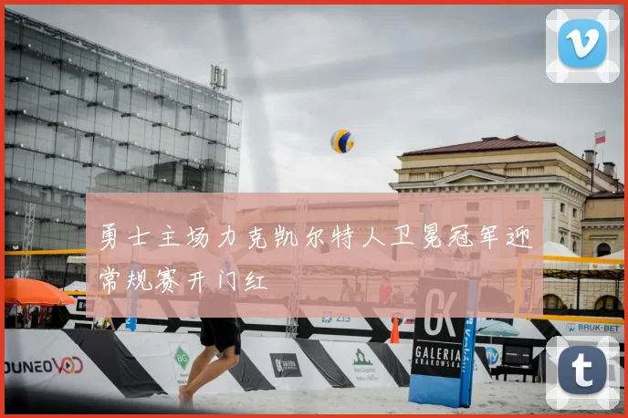 勇士主场力克凯尔特人卫冕冠军迎常规赛开门红