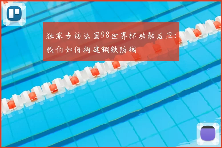 独家专访法国98世界杯功勋后卫：我们如何构建钢铁防线